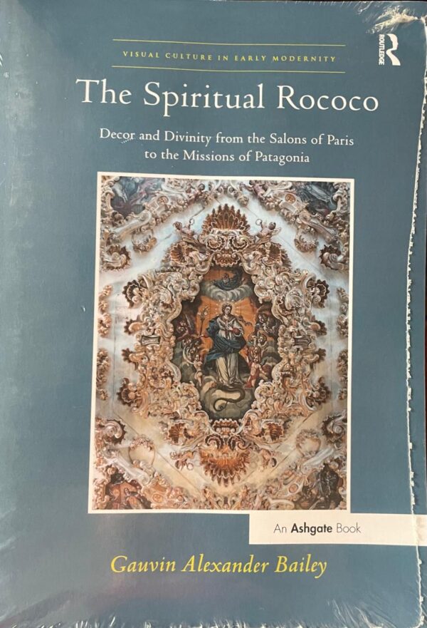 The spiritual Rococo. Decor and Divinity from the Salons of Paris to the Missions of Patagonia.