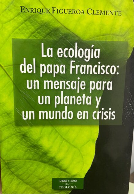 La ecología del papa Francisco: un mensaje para un planeta y un mundo en crisis.
