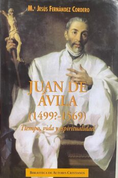 Juan de Ávila (1499?-1569). Tiempo, vida y espiritualidad.