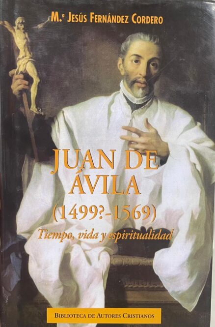 Juan de Ávila (1499?-1569). Tiempo, vida y espiritualidad.
